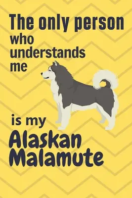 La seule personne qui me comprenne est mon Alaskan Malamute : Pour les fans du Malamute d'Alaska - The only person who understands me is my Alaskan Malamute: For Alaskan Malamute Dog Fans