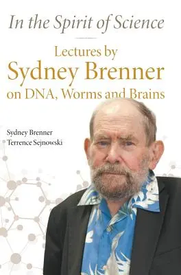 Dans l'esprit de la science : Conférences de Sydney Brenner sur l'ADN, les vers et les cerveaux - In the Spirit of Science: Lectures by Sydney Brenner on Dna, Worms and Brains