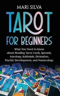 Tarot pour les débutants : Ce que vous devez savoir sur la lecture des cartes de tarot, les tirages, l'astrologie, la kabbale, la divination, le développement psychique, et Nu - Tarot for Beginners: What You Need to Know about Reading Tarot Cards, Spreads, Astrology, Kabbalah, Divination, Psychic Development, and Nu