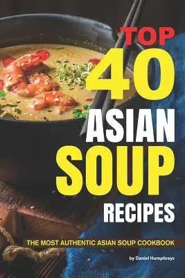 Top 40 Asian Soup Recipes : Le livre de recettes de soupes asiatiques le plus authentique - Top 40 Asian Soup Recipes: The Most Authentic Asian Soup Cookbook