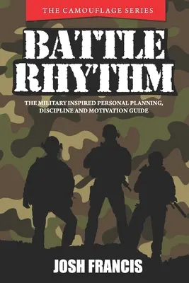 Le rythme de la bataille : Le guide de planification personnelle, de discipline et de motivation inspiré par l'armée - Battle Rhythm: The Military Inspired Personal Planning, Discipline and Motivation Guide
