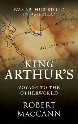 Le voyage du roi Arthur dans l'autre monde : Arthur a-t-il été tué en Amérique ? - King Arthur's Voyage to the Otherworld: Was Arthur killed in America?