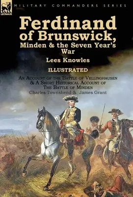Ferdinand de Brunswick, Minden et la guerre de sept ans par Lees Knowles, avec un compte rendu de la bataille de Vellinghausen et un bref récit historique de la guerre de sept ans. - Ferdinand of Brunswick, Minden & the Seven Year's War by Lees Knowles, with An Account of the Battle of Vellinghausen & A Short Historical Account of