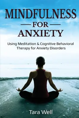 La pleine conscience au service de l'anxiété : La méditation et la thérapie cognitivo-comportementale pour les troubles anxieux - Mindfulness for Anxiety: Using Meditation & Cognitive Behavioral Therapy for Anxiety Disorders