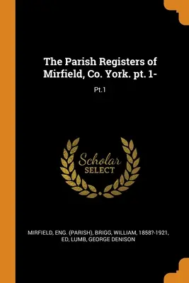 Les registres paroissiaux de Mirfield, Co. York. pt. 1- : Pt.1 - The Parish Registers of Mirfield, Co. York. pt. 1-: Pt.1