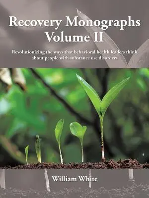 Recovery Monographs Volume II : Révolutionner la façon dont les responsables de la santé comportementale envisagent les personnes souffrant de troubles liés à l'utilisation de substances psychoactives - Recovery Monographs Volume II: Revolutionizing the ways that behavioral health leaders think about people with substance use disorders