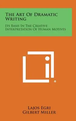 L'art de l'écriture dramatique : Son fondement dans l'interprétation créative des motivations humaines - The Art of Dramatic Writing: Its Basis in the Creative Interpretation of Human Motives