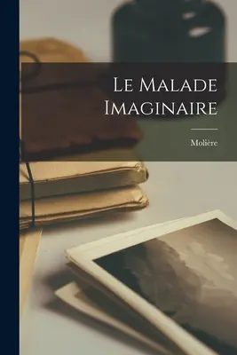 Le Malade Imaginaire (O Malvado Imaginário) - Le Malade Imaginaire