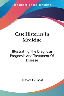 Histoires de cas en médecine : Illustration du diagnostic, du pronostic et du traitement des maladies - Case Histories In Medicine: Illustrating The Diagnosis, Prognosis And Treatment Of Disease