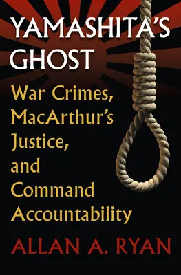 Le fantôme de Yamashita : crimes de guerre, justice de Macarthur et responsabilité du commandement - Yamashita's Ghost: War Crimes, Macarthur's Justice, and Command Accountability