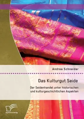 Das Kulturgut Seide : Der Seidenhandel unter historischen und kulturgeschichtlichen Aspekten - Das Kulturgut Seide: Der Seidenhandel unter historischen und kulturgeschichtlichen Aspekten