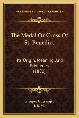 La médaille ou la croix de saint Benoît : son origine, sa signification et ses privilèges (1880) - The Medal Or Cross Of St. Benedict: Its Origin, Meaning, And Privileges (1880)
