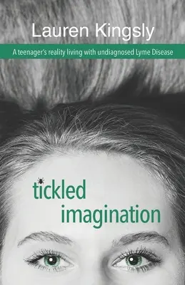 L'imagination chatouilleuse : La réalité d'une adolescente atteinte de la maladie de Lyme non diagnostiquée - Tickled Imagination: A teenager's reality living with undiagnosed Lyme Disease