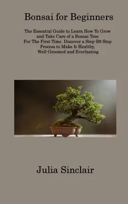 Les bonsaïs pour les débutants : Le guide essentiel pour apprendre à cultiver et à prendre soin d'un bonzaï pour la première fois. Découvrez une méthode étape par étape. - Bonsai for Beginners: The Essential Guide to Learn How To Grow and Take Care of a Bonsai Tree For The First Time. Discover a Step-B9 Step Pr