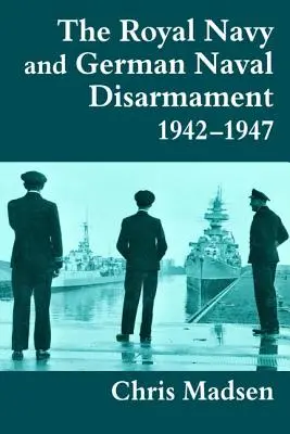 La Royal Navy et le désarmement naval allemand 1942-1947 - The Royal Navy and German Naval Disarmament 1942-1947
