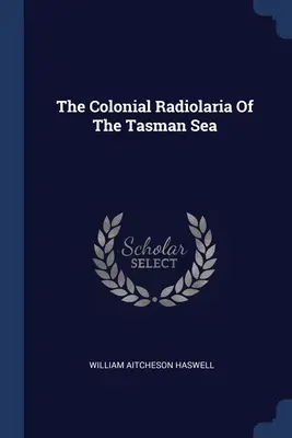 Les Radiolaires coloniales de la mer de Tasmanie - The Colonial Radiolaria Of The Tasman Sea