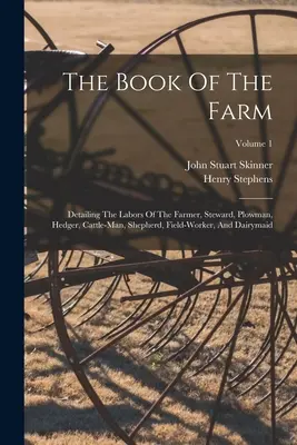 Le livre de la ferme : Le livre de la ferme : détaillant les travaux du fermier, de l'intendant, du laboureur, de l'éleveur, du berger, du travailleur des champs et de la laitière ; Volum - The Book Of The Farm: Detailing The Labors Of The Farmer, Steward, Plowman, Hedger, Cattle-man, Shepherd, Field-worker, And Dairymaid; Volum