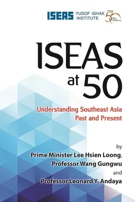 Iseas at 50 : Comprendre l'Asie du Sud-Est d'hier et d'aujourd'hui - Iseas at 50: Understanding Southeast Asia Past and Present