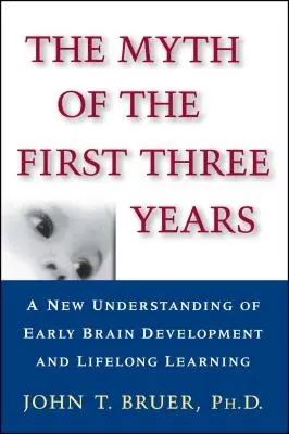 Le mythe des trois premières années : Une nouvelle compréhension du développement cérébral précoce et de l'apprentissage tout au long de la vie - The Myth of the First Three Years: A New Understanding of Early Brain Development and Lifelong Learning