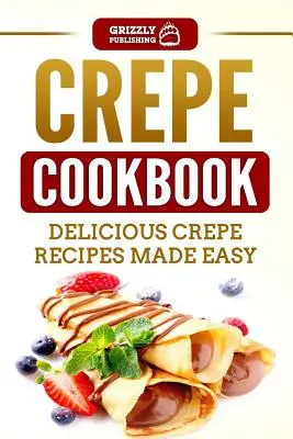 Livre de cuisine des crêpes : Recettes de crêpes délicieuses et faciles à préparer - Crepe Cookbook: Delicious Crepe Recipes Made Easy