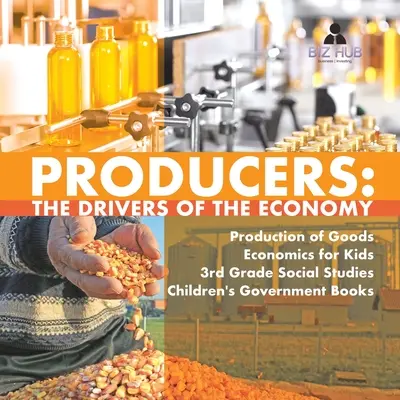 Les producteurs : Les moteurs de l'économie La production de biens Économie pour les enfants Études sociales de 3e année Livres sur le gouvernement pour les enfants - Producers: The Drivers of the Economy Production of Goods Economics for Kids 3rd Grade Social Studies Children's Government Books