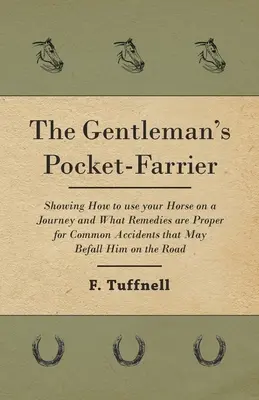 Le maréchal-ferrant de poche du gentleman - Montrant comment utiliser son cheval en voyage et quels sont les remèdes appropriés aux accidents courants qui peuvent lui arriver en voyage. - The Gentleman's Pocket-Farrier - Showing How to use your Horse on a Journey and What Remedies are Proper for Common Accidents that May Befall Him on t