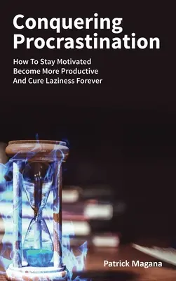 Vaincre la procrastination : Comment rester motivé, devenir plus productif et guérir définitivement de la paresse - Conquering Procrastination: How To Stay Motivated, Become More Productive And Cure Laziness Forever