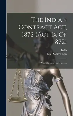 La loi indienne sur les contrats, 1872 (loi Ix de 1872) : Avec la jurisprudence qui s'y rapporte - The Indian Contract Act, 1872 (act Ix Of 1872): With The Case-law Thereon