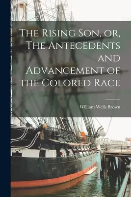 The Rising son, or, The Antecedents and Advancement of the Colored Race (Le fils qui monte, ou les antécédents et la progression de la race de couleur) - The Rising son, or, The Antecedents and Advancement of the Colored Race