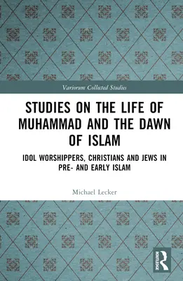 Études sur la vie de Muhammad et l'aube de l'islam : Les adorateurs d'idoles, les chrétiens et les juifs dans l'Islam d'avant et d'après-guerre - Studies on the Life of Muhammad and the Dawn of Islam: Idol Worshippers, Christians and Jews in Pre- and Early Islam