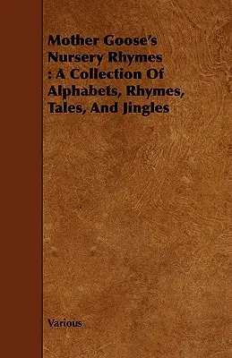 Mother Goose's Nursery Rhymes : Un recueil d'alphabets, de rimes, de contes et de jingles - Mother Goose's Nursery Rhymes: A Collection of Alphabets, Rhymes, Tales, and Jingles