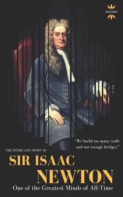 Sir Isaac Newton : L'un des plus grands esprits de tous les temps. L'histoire complète de sa vie - Sir Isaac Newton: One of the Greatest Minds of All-Time. The Entire Life Story