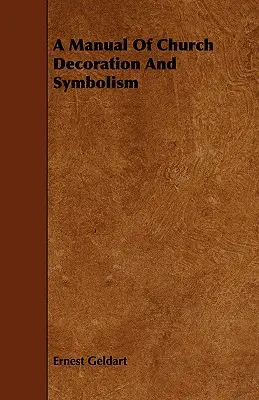 Manuel de décoration et de symbolisme ecclésiastique - A Manual Of Church Decoration And Symbolism