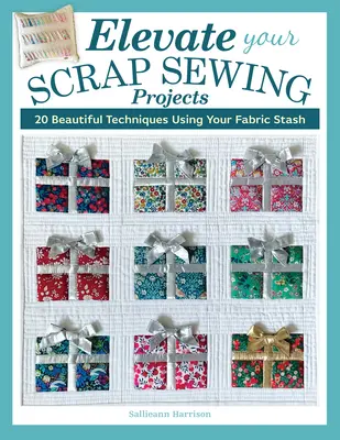 Les projets de couture de rebut : plus de 20 techniques magnifiques utilisant votre réserve de tissus - Elevate Your Scrap Sewing Projects: 20+ Beautiful Techniques Using Your Fabric Stash