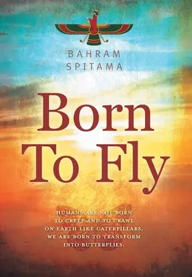 Born To Fly : Les humains ne sont pas nés pour ramper sur terre comme des chenilles. Nous sommes nés pour nous transformer en papillons - Born To Fly: Humans are Not Born to Creep and to Crawl on Earth like Caterpillars. We are Born to Transform into Butterflies