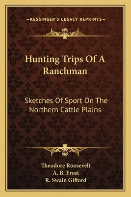 Hunting Trips Of A Ranchman : Sketches Of Sport On The Northern Cattle Plains (en anglais seulement) - Hunting Trips Of A Ranchman: Sketches Of Sport On The Northern Cattle Plains