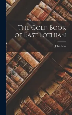 The Golf-Book of East Lothian (en anglais) - The Golf-Book of East Lothian