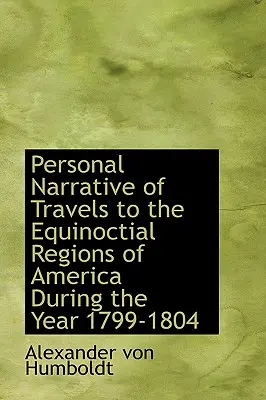 Récit personnel des voyages dans les régions équinoxiales de l'Amérique pendant l'année 1799-1804 - Personal Narrative of Travels to the Equinoctial Regions of America During the Year 1799-1804