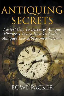 Secrets de l'Antiquité : Le moyen le plus rapide de découvrir l'histoire des antiquités et d'apprendre à les collectionner comme un vétéran chevronné - Antiquing Secrets: Fastest Way to Discover Antique History & Learn How to Collect Antiques Like a Seasoned Veteran