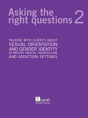 Poser les bonnes questions 2 : Parler avec les clients de l'orientation sexuelle et de l'identité de genre dans le cadre de la santé mentale, du conseil et de la toxicomanie - Asking the Right Questions 2: Talking with Clients about Sexual Orientation and Gender Identity in Mental Health, Counselling and Addiction Settings