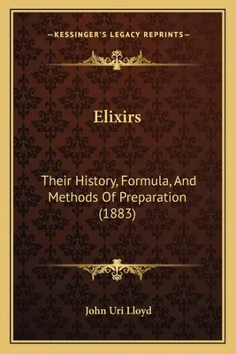 Elixirs : Leur histoire, leur formule et leurs méthodes de préparation (1883) - Elixirs: Their History, Formula, And Methods Of Preparation (1883)