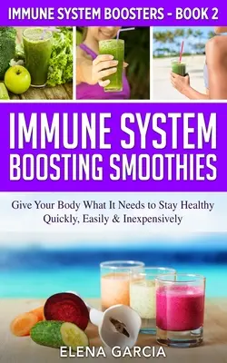 Smoothies pour renforcer le système immunitaire : Donnez à votre corps ce dont il a besoin pour rester en bonne santé - rapidement, facilement et à peu de frais - Immune System Boosting Smoothies: Give Your Body What It Needs to Stay Healthy - Quickly, Easily & Inexpensively