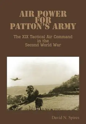 La puissance aérienne de l'armée de Patton - Le XIXe commandement aérien tactique pendant la Seconde Guerre mondiale - Air Power for Patton's Army - The XIX Tactical Air Command in the Second World War