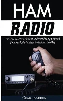 Radio amateur : Le guide de la licence générale pour comprendre l'équipement et devenir radioamateur rapidement et facilement - Ham Radio: The General License Guide To Understand Equipment And Become A Radio Amateur The Fast And Easy Way