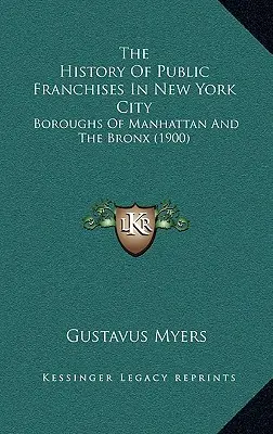 L'histoire des franchises publiques dans la ville de New York : Boroughs Of Manhattan And The Bronx (1900) - The History Of Public Franchises In New York City: Boroughs Of Manhattan And The Bronx (1900)