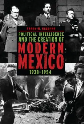 L'intelligence politique et la création du Mexique moderne, 1938-1954 - Political Intelligence and the Creation of Modern Mexico, 1938-1954