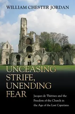 Unceasing Strife, Unending Fear : Jacques de Thrines et la liberté de l'Église à l'époque des derniers Capétiens - Unceasing Strife, Unending Fear: Jacques de Thrines and the Freedom of the Church in the Age of the Last Capetians