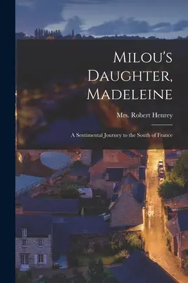 Madeleine, la fille de Milou ; un voyage sentimental dans le sud de la France - Milou's Daughter, Madeleine; a Sentimental Journey to the South of France