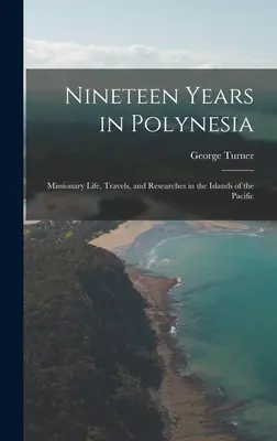 Dix-neuf ans en Polynésie : Vie missionnaire, voyages et recherches dans les îles du Pacifique - Nineteen Years in Polynesia: Missionary Life, Travels, and Researches in the Islands of the Pacific