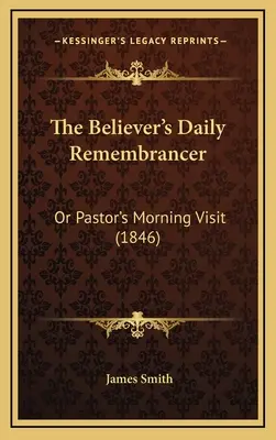 Le souvenir quotidien du croyant : Ou la visite matinale du pasteur (1846) - The Believer's Daily Remembrancer: Or Pastor's Morning Visit (1846)